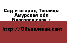 Сад и огород Теплицы. Амурская обл.,Благовещенск г.